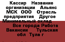 Кассир › Название организации ­ Альянс-МСК, ООО › Отрасль предприятия ­ Другое › Минимальный оклад ­ 30 000 - Все города Работа » Вакансии   . Тульская обл.,Тула г.